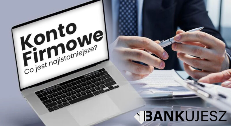 Konto firmowe. Na co zwracać uwagę przy koncie firmowym? Co jest najistotniejsze? Najlepsze konto firmowe, czyli jakie?